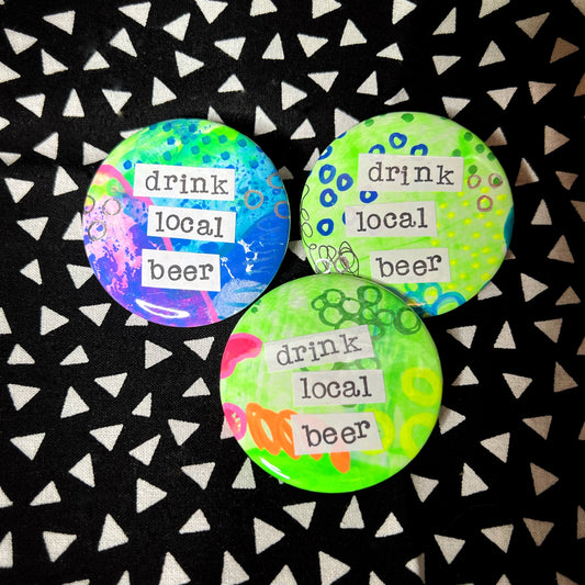 "drink local beer" - large art pin / magnet