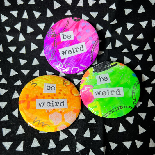"be weird" - large art pin / magnet